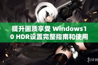 提升画质享受 Windows10 HDR设置完整指南和使用技巧