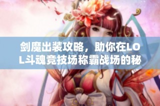 剑魔出装攻略，助你在LOL斗魂竞技场称霸战场的秘诀