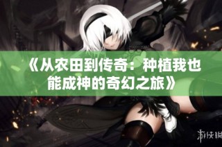 《从农田到传奇：种植我也能成神的奇幻之旅》
