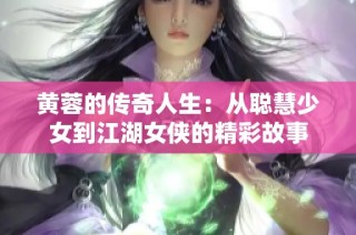 黄蓉的传奇人生：从聪慧少女到江湖女侠的精彩故事