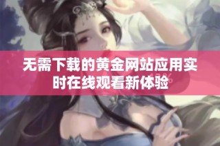 无需下载的黄金网站应用实时在线观看新体验