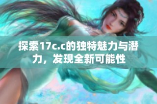 探索17c.c的独特魅力与潜力，发现全新可能性