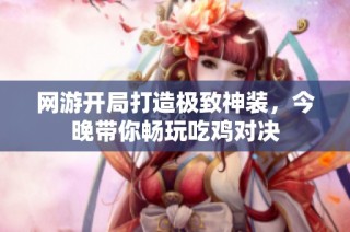 网游开局打造极致神装，今晚带你畅玩吃鸡对决