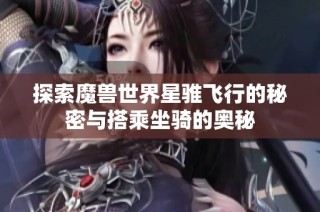 探索魔兽世界星骓飞行的秘密与搭乘坐骑的奥秘