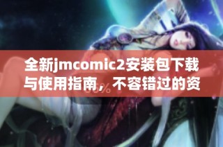 全新jmcomic2安装包下载与使用指南，不容错过的资源分享