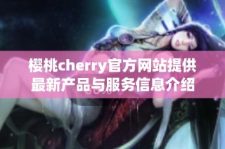 樱桃cherry官方网站提供最新产品与服务信息介绍