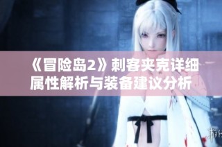 《冒险岛2》刺客夹克详细属性解析与装备建议分析