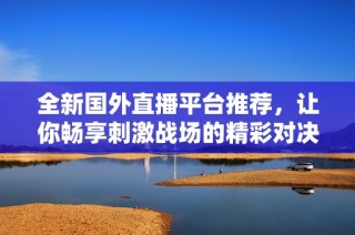 全新国外直播平台推荐，让你畅享刺激战场的精彩对决