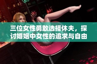 三位女性勇敢选择休夫，探讨婚姻中女性的追求与自由