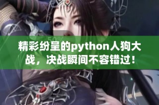 精彩纷呈的python人狗大战，决战瞬间不容错过！