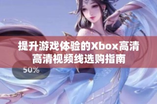 提升游戏体验的Xbox高清高清视频线选购指南