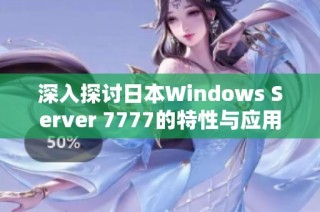 深入探讨日本Windows Server 7777的特性与应用前景