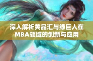 深入解析黄品汇与绿巨人在MBA领域的创新与应用