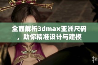 全面解析3dmax亚洲尺码，助你精准设计与建模