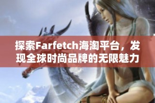 探索Farfetch海淘平台，发现全球时尚品牌的无限魅力和独特风格