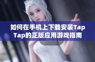 如何在手机上下载安装TapTap的正版应用游戏指南