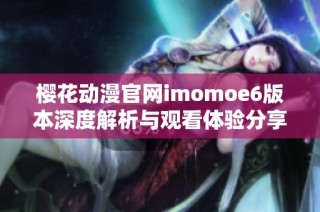 樱花动漫官网imomoe6版本深度解析与观看体验分享