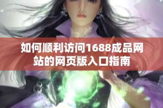 如何顺利访问1688成品网站的网页版入口指南