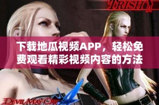 下载地瓜视频APP，轻松免费观看精彩视频内容的方法指南