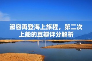 淑容再登海上旅程，第二次上船的豆瓣评分解析