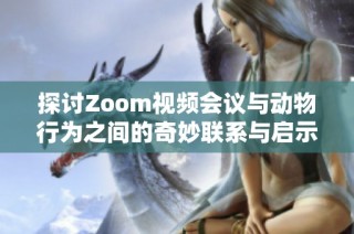 探讨Zoom视频会议与动物行为之间的奇妙联系与启示