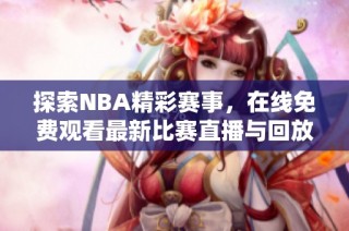 探索NBA精彩赛事，在线免费观看最新比赛直播与回放