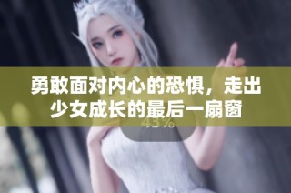 勇敢面对内心的恐惧，走出少女成长的最后一扇窗