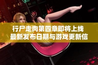 行尸走肉第四章即将上线 最新发布日期与游戏更新信息解读