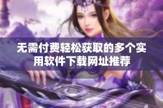 无需付费轻松获取的多个实用软件下载网址推荐