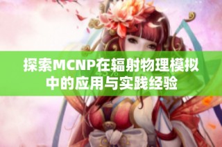 探索MCNP在辐射物理模拟中的应用与实践经验