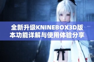 全新升级KNINEBOX3D版本功能详解与使用体验分享