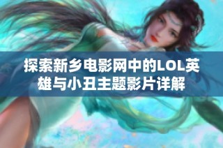 探索新乡电影网中的LOL英雄与小丑主题影片详解