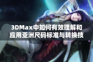 3DMax中如何有效理解和应用亚洲尺码标准与转换技巧