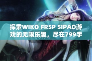 探索WIKO FRSP SIPAD游戏的无限乐趣，尽在799手游网