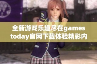 全新游戏乐趣尽在gamestoday官网下载体验精彩内容