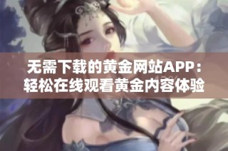 无需下载的黄金网站APP：轻松在线观看黄金内容体验