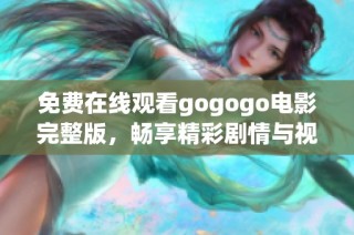 免费在线观看gogogo电影完整版，畅享精彩剧情与视觉盛宴