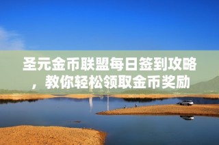 圣元金币联盟每日签到攻略，教你轻松领取金币奖励