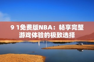 9 1免费版NBA：畅享完整游戏体验的极致选择