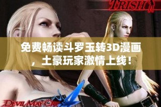 免费畅读斗罗玉转3D漫画，土豪玩家激情上线！