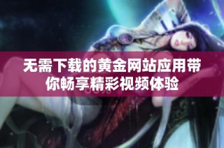 无需下载的黄金网站应用带你畅享精彩视频体验