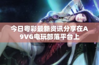 今日粤彩最新资讯分享在A9VG电玩部落平台上