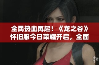 全民热血再起！《龙之谷》怀旧服今日荣耀开启，全面备战海龙！