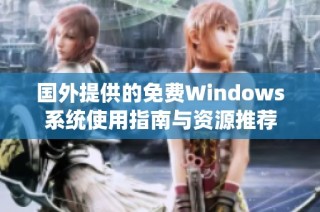 国外提供的免费Windows系统使用指南与资源推荐