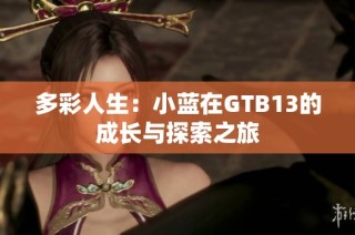 多彩人生：小蓝在GTB13的成长与探索之旅