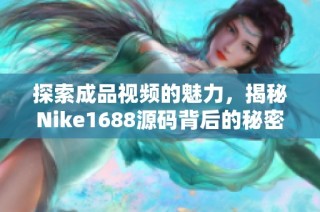 探索成品视频的魅力，揭秘Nike1688源码背后的秘密