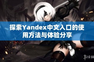 探索Yandex中文入口的使用方法与体验分享