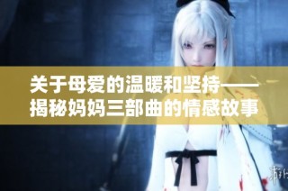 关于母爱的温暖和坚持——揭秘妈妈三部曲的情感故事