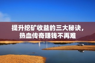 提升挖矿收益的三大秘诀，热血传奇赚钱不再难