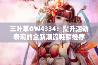 三叶草GW4334：提升运动表现的全新潮流鞋款推荐